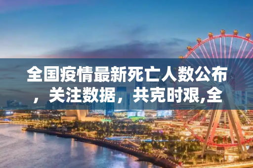 全国疫情最新死亡人数公布，关注数据，共克时艰,全国疫情最新死亡人数公布