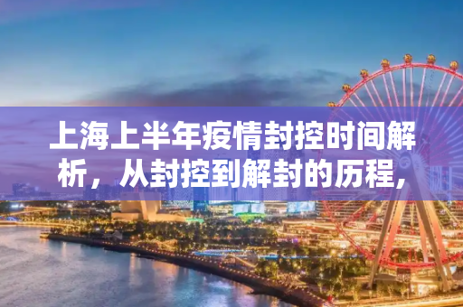 上海上半年疫情封控时间解析，从封控到解封的历程,上海上半年疫情封控时间解析