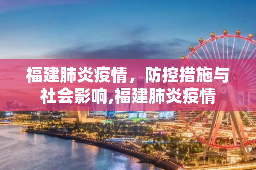 福建肺炎疫情，防控措施与社会影响,福建肺炎疫情