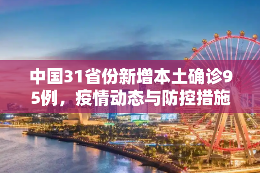 中国31省份新增本土确诊95例，疫情动态与防控措施,31省份新增本土确诊95例