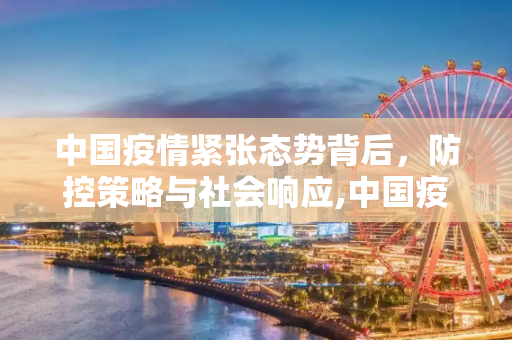 中国疫情紧张态势背后，防控策略与社会响应,中国疫情为什么搞得那么紧张