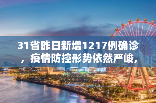 31省昨日新增1217例确诊，疫情防控形势依然严峻,31省昨增1217例确诊