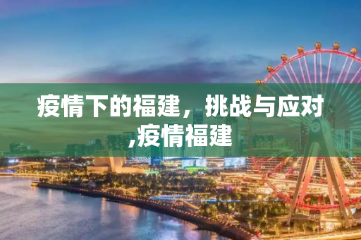 疫情下的福建，挑战与应对,疫情福建