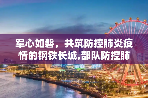 军心如磐，共筑防控肺炎疫情的钢铁长城,部队防控肺炎疫情