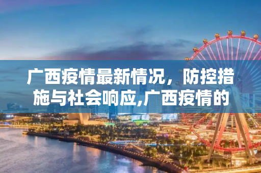 广西疫情最新情况，防控措施与社会响应,广西疫情的最新情况
