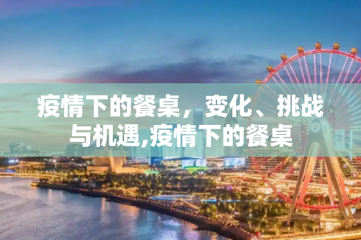疫情下的餐桌，变化、挑战与机遇,疫情下的餐桌