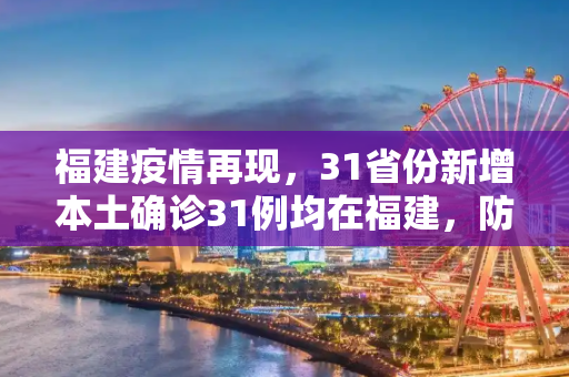 福建疫情再现，31省份新增本土确诊31例均在福建，防控措施升级,31省份新增本土确诊31例均在福建