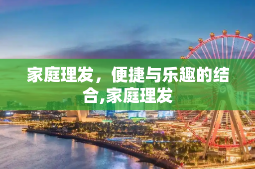 家庭理发，便捷与乐趣的结合,家庭理发