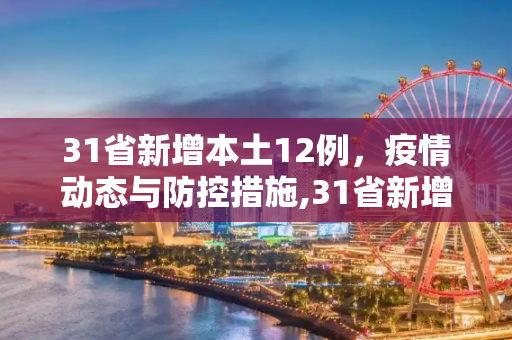 31省新增本土12例，疫情动态与防控措施,31省新增本土12例