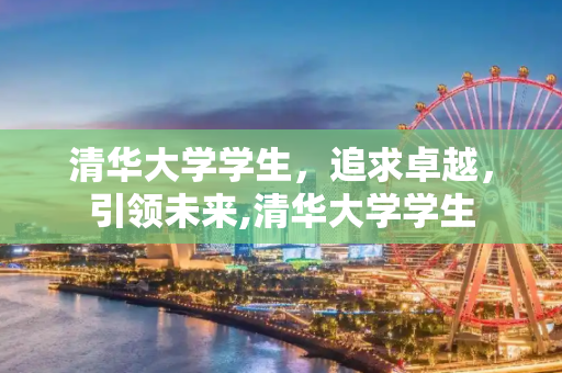 清华大学学生，追求卓越，引领未来,清华大学学生