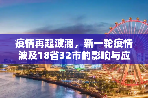 疫情再起波澜，新一轮疫情波及18省32市的影响与应对,新一轮疫情已波及18省32市