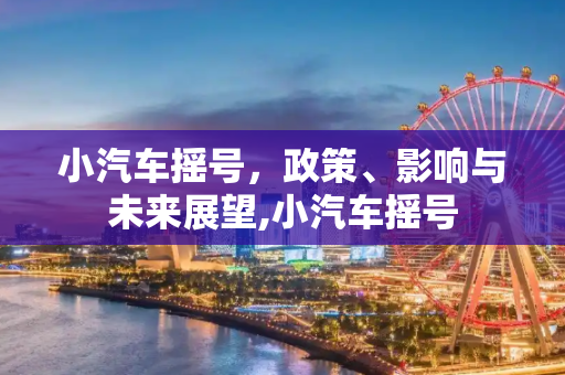 小汽车摇号，政策、影响与未来展望,小汽车摇号