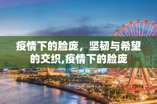 疫情下的脸庞，坚韧与希望的交织,疫情下的脸庞