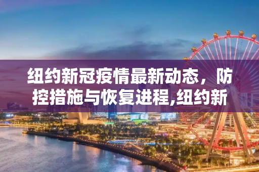 纽约新冠疫情最新动态，防控措施与恢复进程,纽约新冠最新疫情