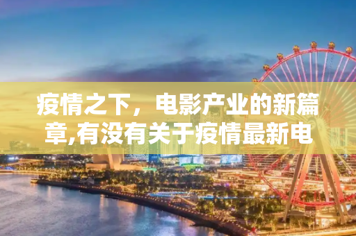 疫情之下，电影产业的新篇章,有没有关于疫情最新电影
