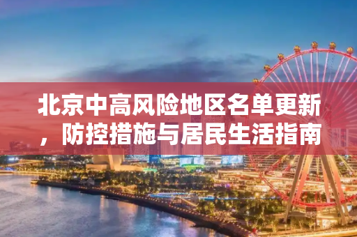 北京中高风险地区名单更新，防控措施与居民生活指南,北京中高风险地区名单