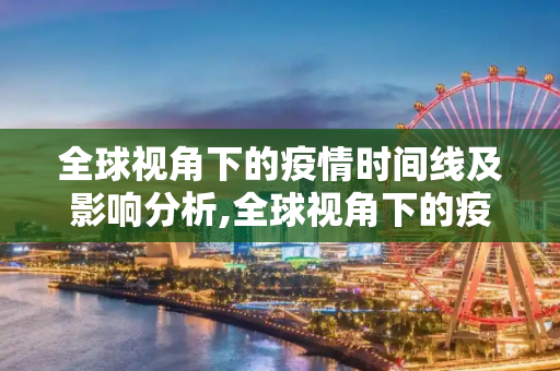 全球视角下的疫情时间线及影响分析,全球视角下的疫情时间线及影响分析