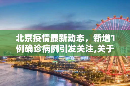 北京疫情最新动态，新增1例确诊病例引发关注,关于北京新增1例确诊的信息