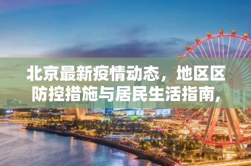 北京最新疫情动态，地区区防控措施与居民生活指南,北京最新疫情地区区