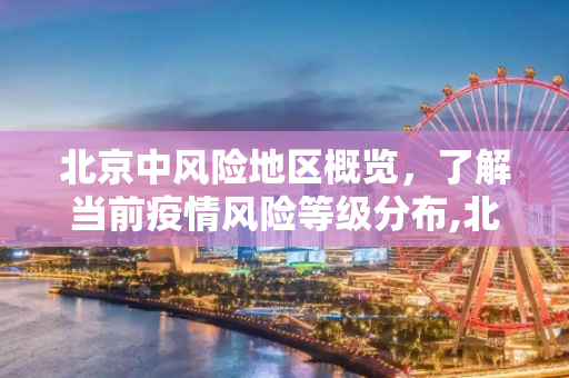 北京中风险地区概览，了解当前疫情风险等级分布,北京中风险地区有哪些