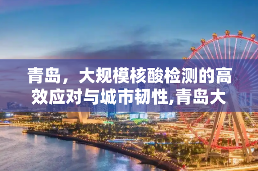 青岛，大规模核酸检测的高效应对与城市韧性,青岛大规模核酸检测