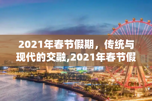 2021年春节假期，传统与现代的交融,2021年春节假期