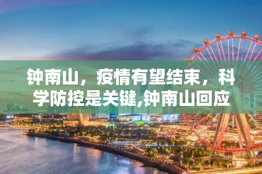 钟南山，疫情有望结束，科学防控是关键,钟南山回应疫情有望结束