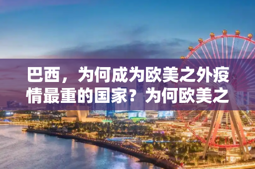 巴西，为何成为欧美之外疫情最重的国家？为何欧美之外这国疫情最重