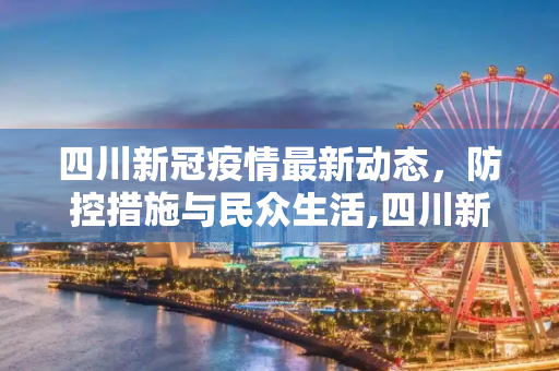 四川新冠疫情最新动态，防控措施与民众生活,四川新冠疫情最新动态