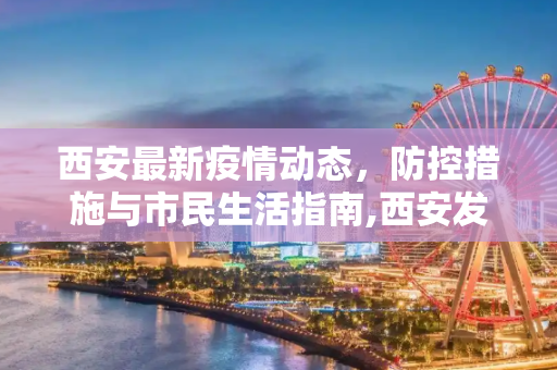 西安最新疫情动态，防控措施与市民生活指南,西安发布最新疫情