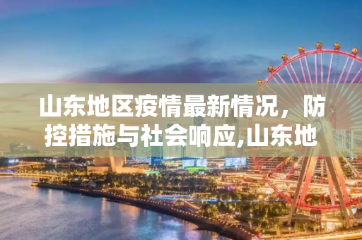 山东地区疫情最新情况，防控措施与社会响应,山东地区疫情最新情况
