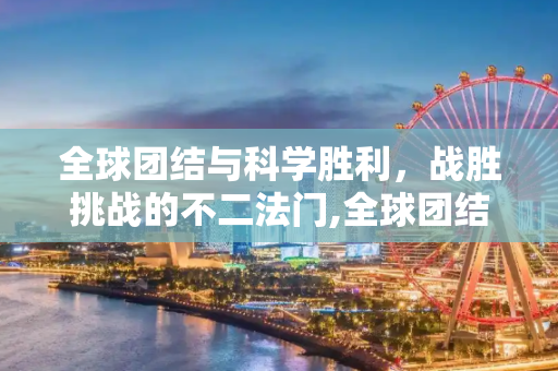 全球团结与科学胜利，战胜挑战的不二法门,全球团结与科学胜利