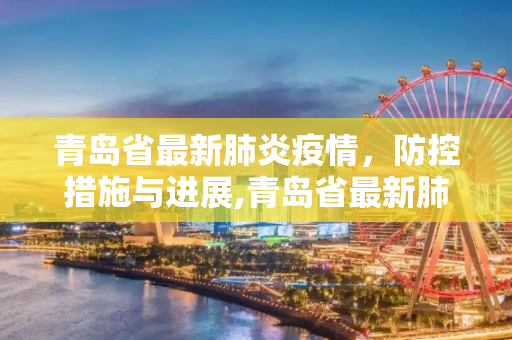 青岛省最新肺炎疫情，防控措施与进展,青岛省最新肺炎疫情