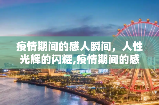 疫情期间的感人瞬间，人性光辉的闪耀,疫情期间的感人瞬间