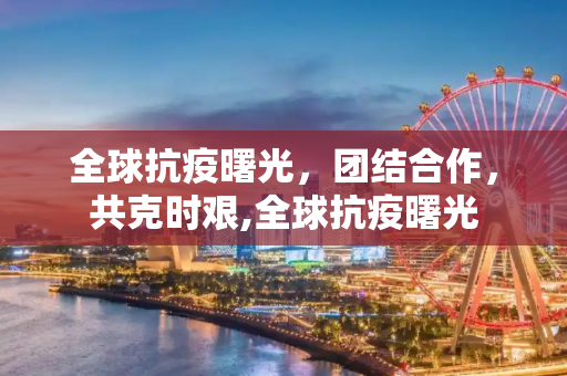 全球抗疫曙光，团结合作，共克时艰,全球抗疫曙光
