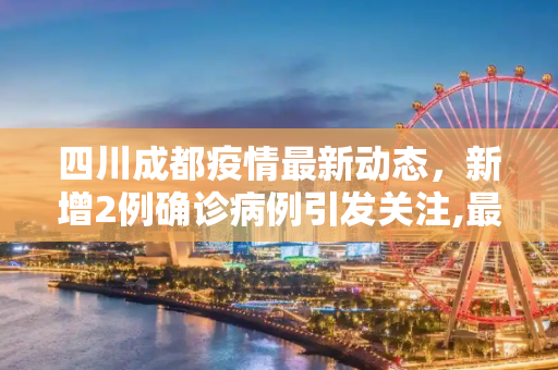 四川成都疫情最新动态，新增2例确诊病例引发关注,最新四川成都2新增确诊