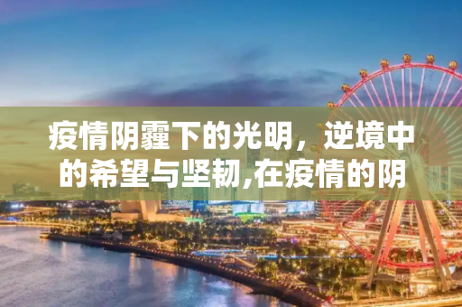 疫情阴霾下的光明，逆境中的希望与坚韧,在疫情的阴霾中