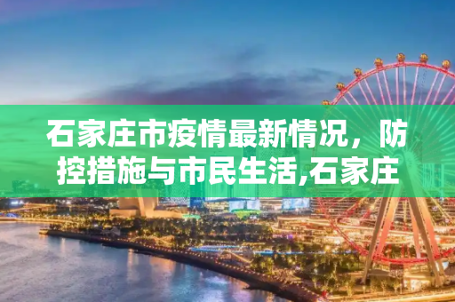 石家庄市疫情最新情况，防控措施与市民生活,石家庄市疫情最新情况