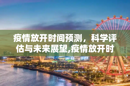 疫情放开时间预测，科学评估与未来展望,疫情放开时间预测