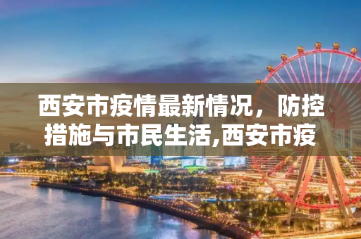 西安市疫情最新情况，防控措施与市民生活,西安市疫情最新情况