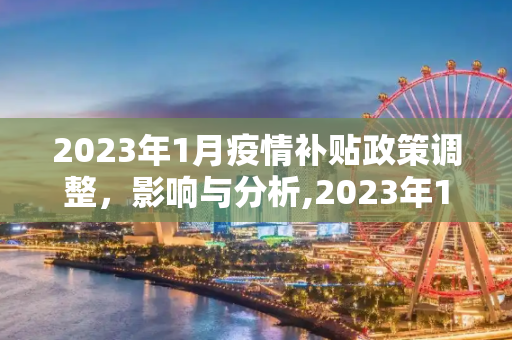 2023年1月疫情补贴政策调整，影响与分析,2023年1月疫情补贴政策调整及其影响分析