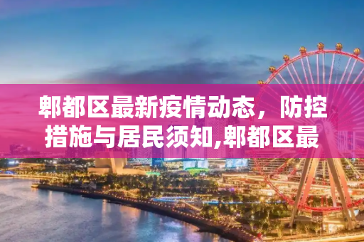郫都区最新疫情动态，防控措施与居民须知,郫都区最新疫情告知