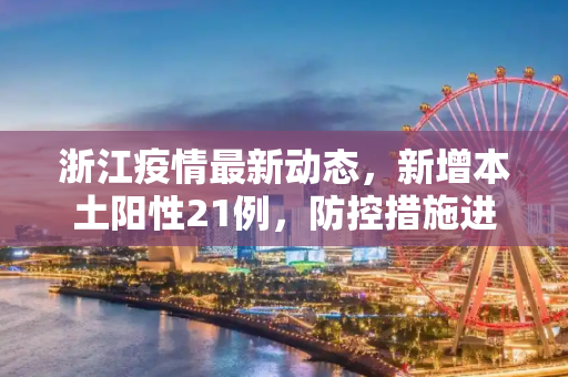 浙江疫情最新动态，新增本土阳性21例，防控措施进一步加强,浙江新增本土阳性21例