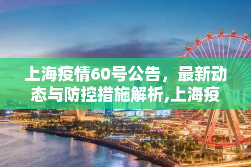 上海疫情60号公告，最新动态与防控措施解析,上海疫情60号公告最新