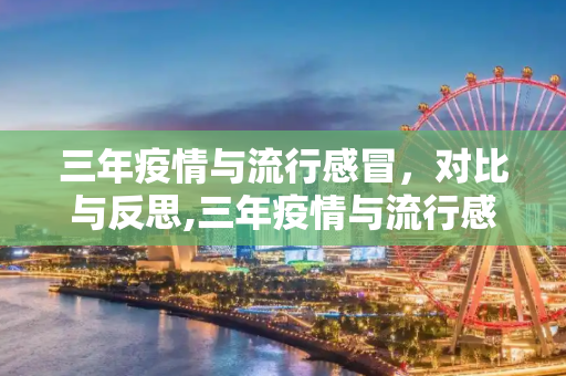 三年疫情与流行感冒，对比与反思,三年疫情与流行感冒