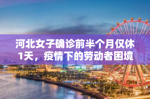 河北女子确诊前半个月仅休1天，疫情下的劳动者困境与社会关怀,河北女子确诊前半个月仅休1天