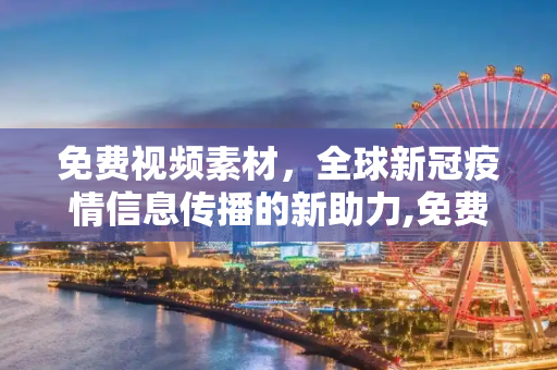免费视频素材，全球新冠疫情信息传播的新助力,免费视频素材助力全球新冠疫情信息传播