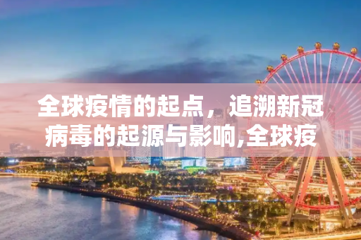 全球疫情的起点，追溯新冠病毒的起源与影响,全球疫情开始时间