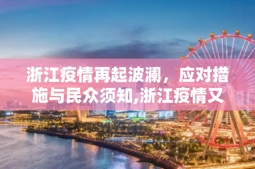 浙江疫情再起波澜，应对措施与民众须知,浙江疫情又严重了