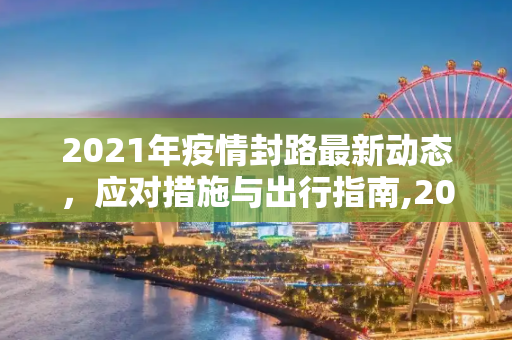 2021年疫情封路最新动态，应对措施与出行指南,2021疫情封路最新消息